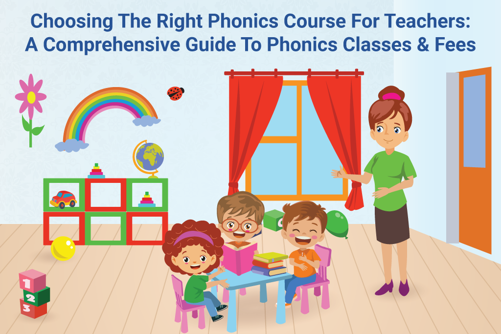 Choosing The Right Phonics Course For Teachers: A Comprehensive Guide To Phonics Classes & Fees
