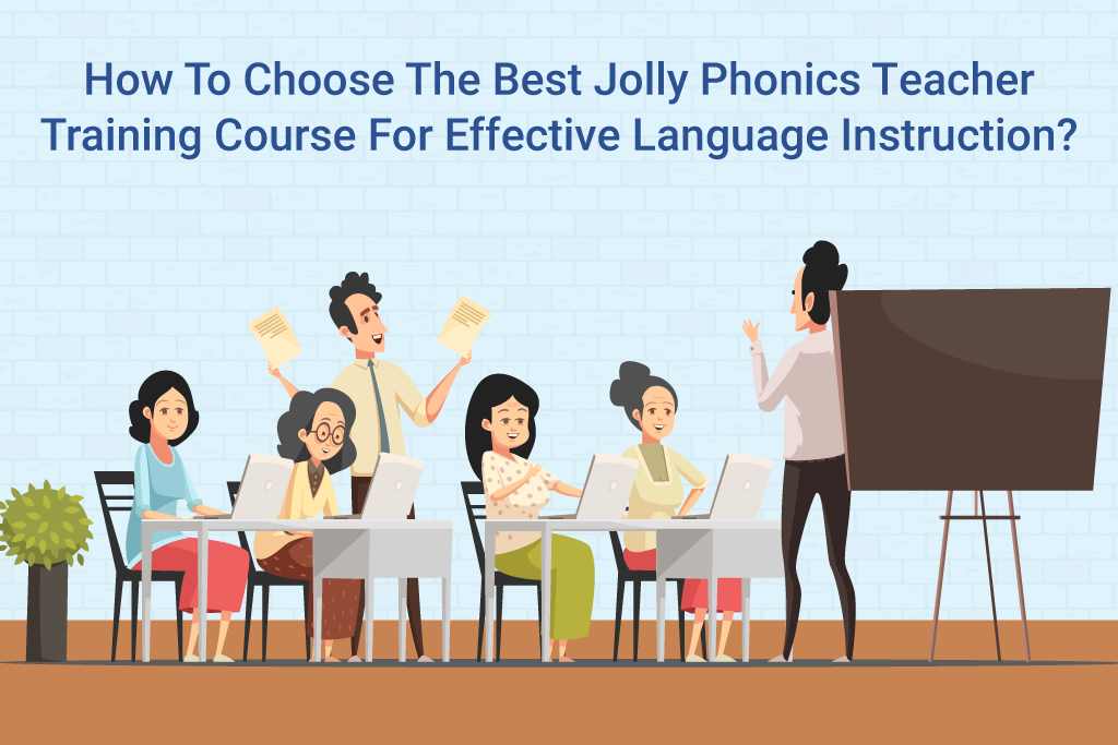 How To Choose The Best Jolly Phonics Teacher Training Course For Effective Language Instruction?